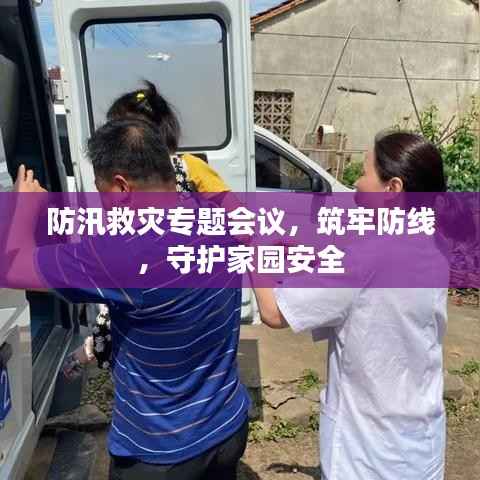 防汛救灾专题会议，筑牢防线，守护家园安全