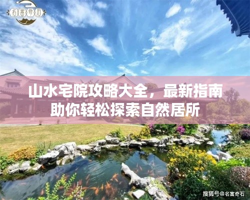 山水宅院攻略大全,最新指南助你轻松探索自然居所