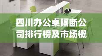 四川办公桌隔断公司排行榜及市场概览