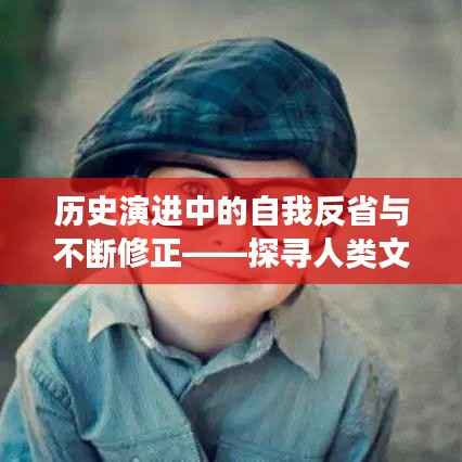 历史演进中的自我反省与不断修正——探寻人类文明的进步之路