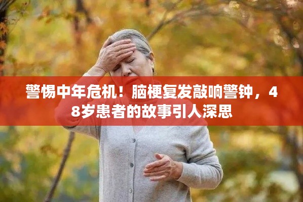 警惕中年危机!脑梗复发敲响警钟,48岁患者的故事引人深思